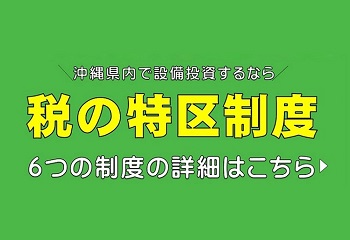 沖縄県内で設備投資するなら　税の特区制度　6つの制度の詳細はこちら