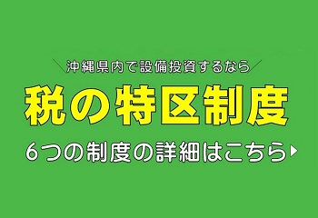 沖縄県内で設備投資するなら　税の特区制度　6つの制度の詳細はこちら