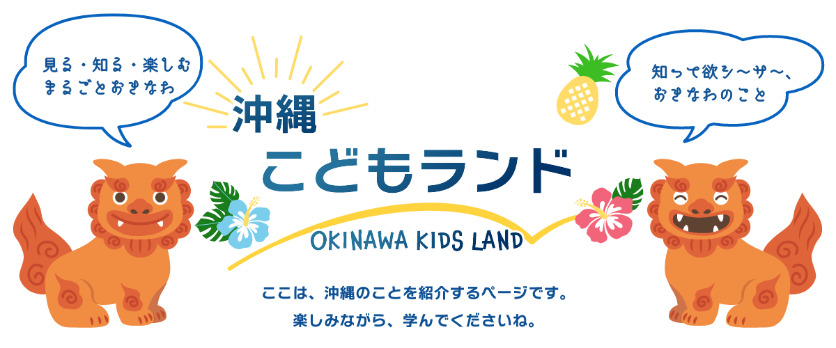 見る・知る・楽しむまるごとおきなわ　沖縄こどもランド　知って欲シ～サ～、おきなわのこと　ここは、沖縄のことを紹介するページです。楽しみながら、学んでくださいね。