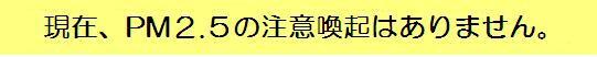 現在、PM2.5の注意喚起はありません。