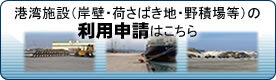 港湾施設（岸壁・荷さばき地・野積場等）の利用申請はこちら