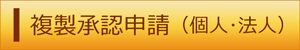 複製承認申請（個人・法人）（外部リンク・新しいウィンドウで開きます）