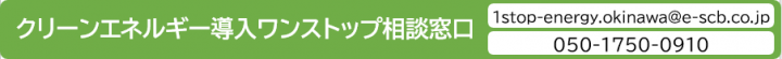 クリーンエネルギー導入ワンストップ相談窓口　1stop-energy.okinawa@e-scb.co.jp　050-1750-0910