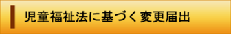 児童福祉法に基づく変更届出