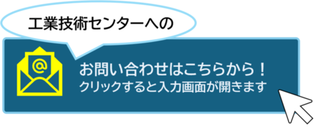 工業技術センターへのお問い合わせはこちらをクリックしてください(外部リンク・新しいウィンドウで開きます)